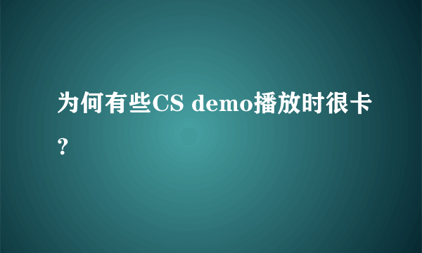 为何有些CS demo播放时很卡？