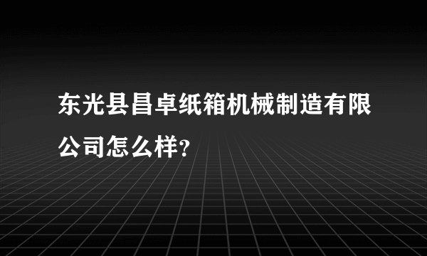 东光县昌卓纸箱机械制造有限公司怎么样？