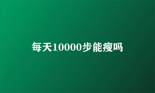 每天10000步能瘦吗