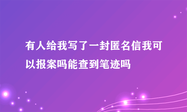 有人给我写了一封匿名信我可以报案吗能查到笔迹吗