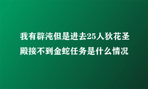 我有辟沌但是进去25人狄花圣殿接不到金蛇任务是什么情况