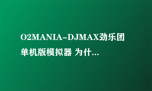 O2MANIA-DJMAX劲乐团单机版模拟器 为什么一玩 我的QQ就要中毒 发莫名其妙的垃圾广告？