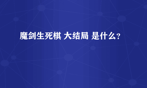 魔剑生死棋 大结局 是什么？