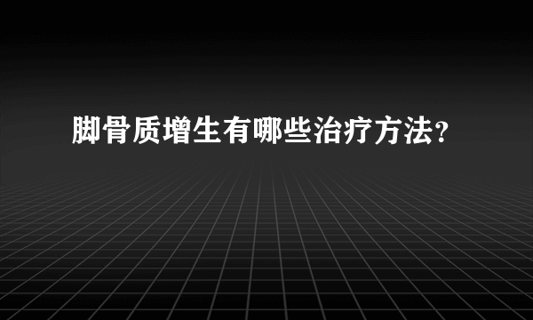 脚骨质增生有哪些治疗方法？