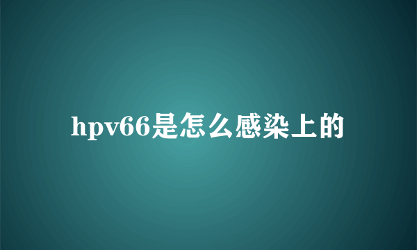 hpv66是怎么感染上的