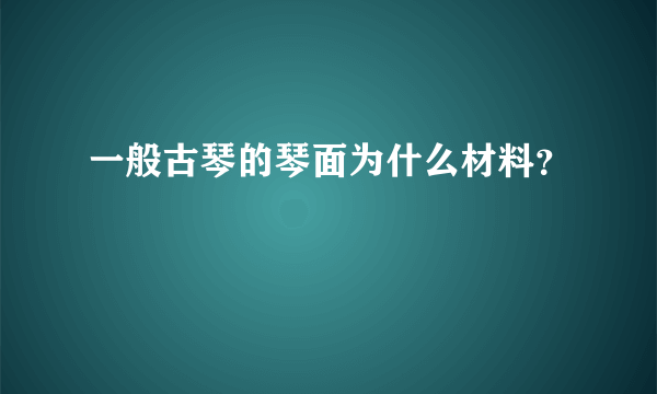 一般古琴的琴面为什么材料？