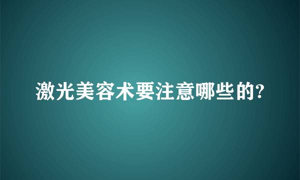 激光美容术要注意哪些的?