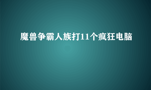 魔兽争霸人族打11个疯狂电脑