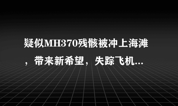 疑似MH370残骸被冲上海滩，带来新希望，失踪飞机谜团可以解开吗？