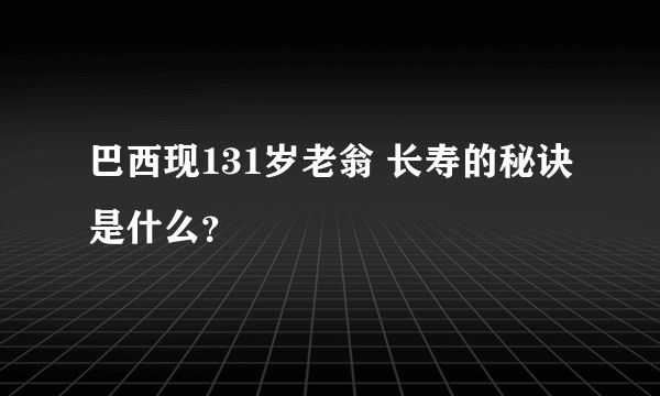 巴西现131岁老翁 长寿的秘诀是什么？