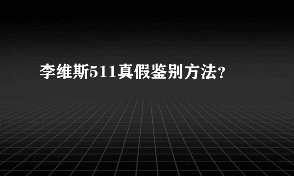 李维斯511真假鉴别方法？