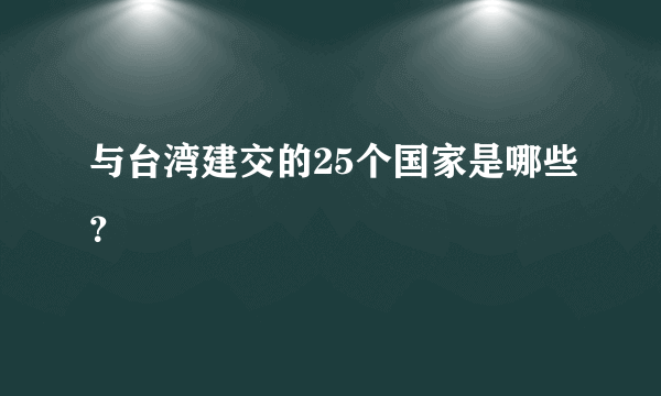 与台湾建交的25个国家是哪些？