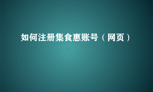 如何注册集食惠账号（网页）