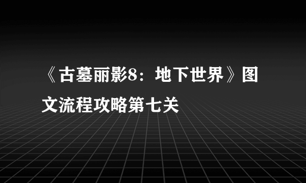 《古墓丽影8：地下世界》图文流程攻略第七关