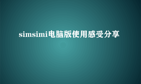 simsimi电脑版使用感受分享