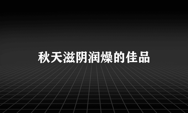 秋天滋阴润燥的佳品