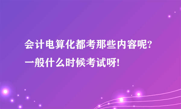 会计电算化都考那些内容呢?一般什么时候考试呀!