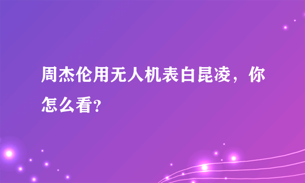 周杰伦用无人机表白昆凌，你怎么看？