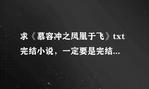 求《慕容冲之凤凰于飞》txt完结小说，一定要是完结的！完结！完结！完结！