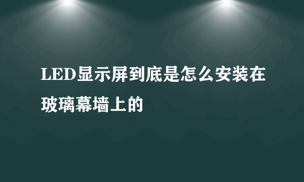 LED显示屏到底是怎么安装在玻璃幕墙上的