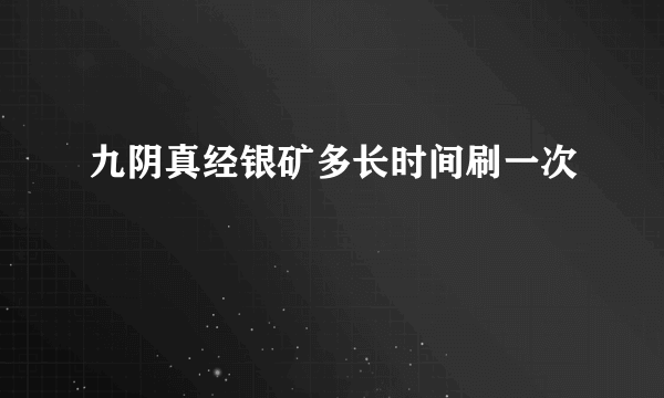 九阴真经银矿多长时间刷一次