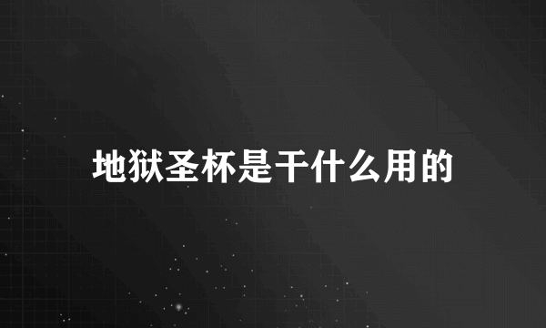 地狱圣杯是干什么用的