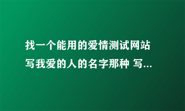 找一个能用的爱情测试网站 写我爱的人的名字那种 写完答案就发到我设置的邮箱里那种！整人小游戏！