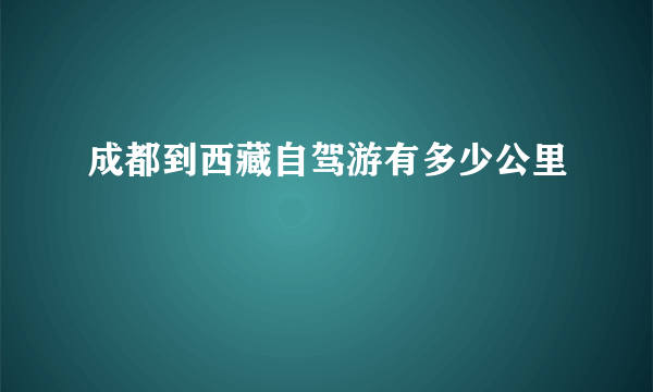 成都到西藏自驾游有多少公里