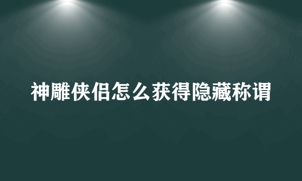 神雕侠侣怎么获得隐藏称谓