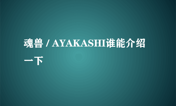 魂兽 / AYAKASHI谁能介绍一下