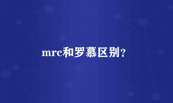 mrc和罗慕区别？