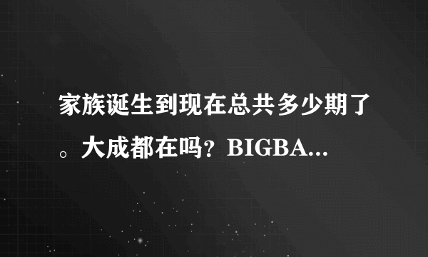 家族诞生到现在总共多少期了。大成都在吗？BIGBANG上去过的有哪几集。