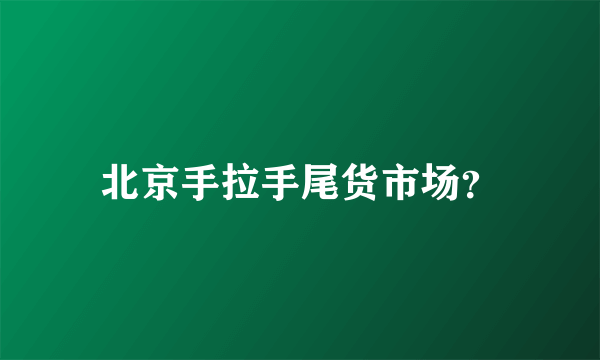 北京手拉手尾货市场？