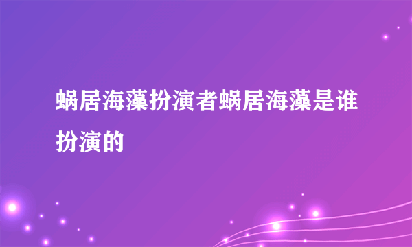 蜗居海藻扮演者蜗居海藻是谁扮演的