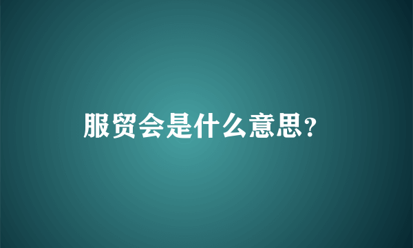 服贸会是什么意思？