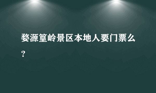 婺源篁岭景区本地人要门票么？