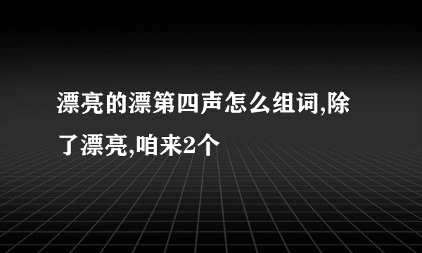 漂亮的漂第四声怎么组词,除了漂亮,咱来2个