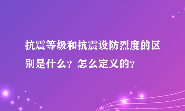 抗震等级和抗震设防烈度的区别是什么？怎么定义的？