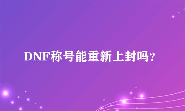 DNF称号能重新上封吗？