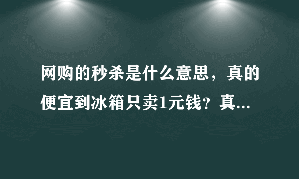 网购的秒杀是什么意思，真的便宜到冰箱只卖1元钱？真的假的呢