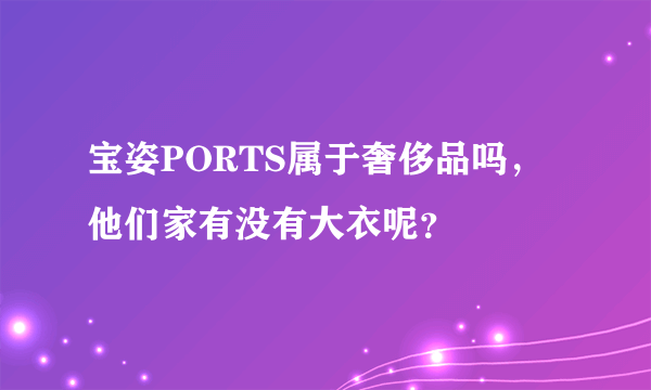 宝姿PORTS属于奢侈品吗，他们家有没有大衣呢？