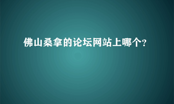 佛山桑拿的论坛网站上哪个？