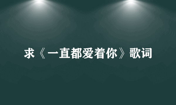 求《一直都爱着你》歌词