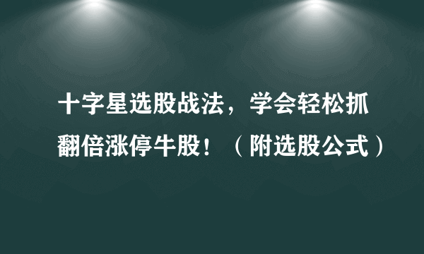 十字星选股战法，学会轻松抓翻倍涨停牛股！（附选股公式）