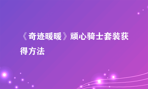 《奇迹暖暖》顽心骑士套装获得方法