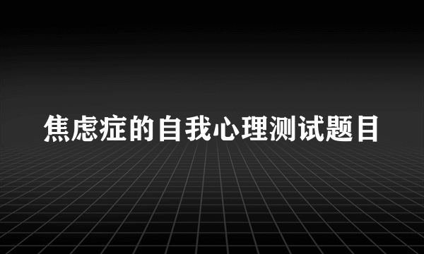 焦虑症的自我心理测试题目