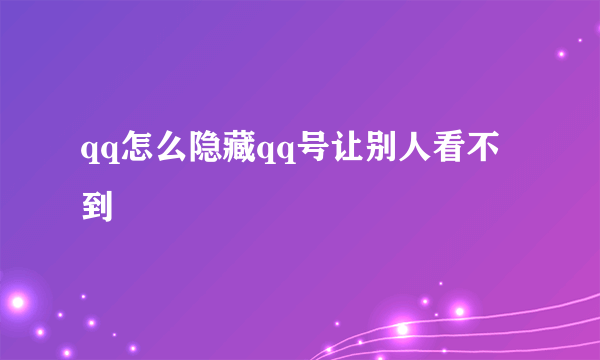 qq怎么隐藏qq号让别人看不到