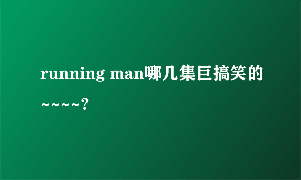 running man哪几集巨搞笑的~~~~？