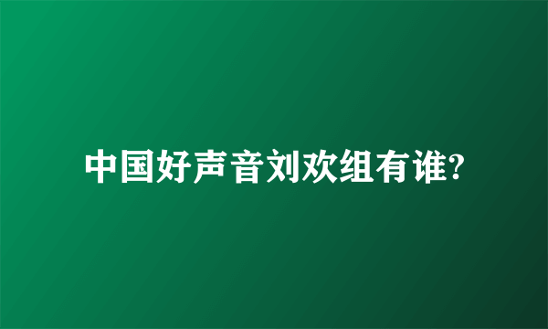 中国好声音刘欢组有谁?