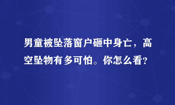 男童被坠落窗户砸中身亡，高空坠物有多可怕。你怎么看？